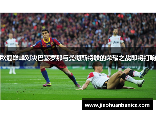 欧冠巅峰对决巴塞罗那与曼彻斯特联的荣耀之战即将打响 欧冠巅峰对决巴塞罗那与曼彻斯特联的荣耀之战即将打响