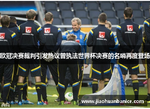 欧冠决赛裁判引发热议曾执法世界杯决赛的名哨再度登场