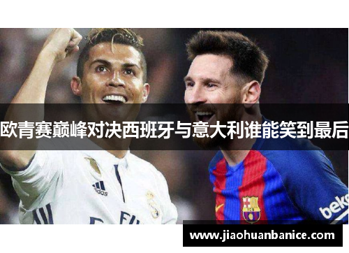 欧青赛巅峰对决西班牙与意大利谁能笑到最后