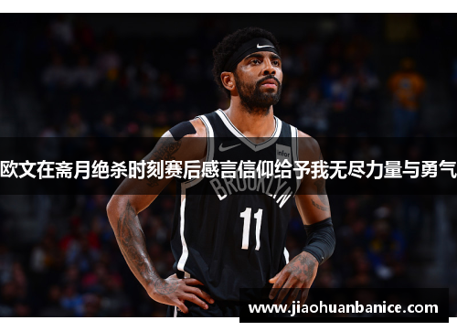 欧文在斋月绝杀时刻赛后感言信仰给予我无尽力量与勇气