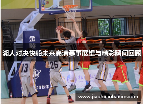 湖人对决快船未来高清赛事展望与精彩瞬间回顾 湖人对决快船未来高清赛事展望与精彩瞬间回顾