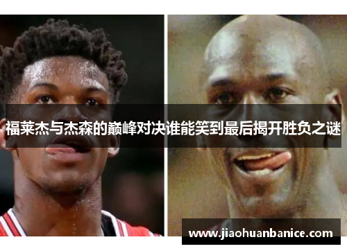 福莱杰与杰森的巅峰对决谁能笑到最后揭开胜负之谜