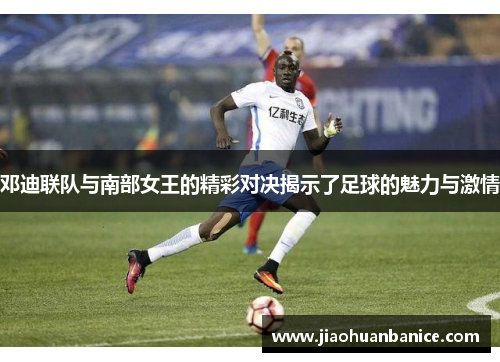 邓迪联队与南部女王的精彩对决揭示了足球的魅力与激情