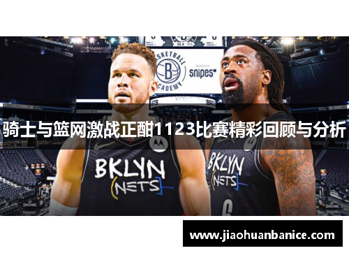 骑士与篮网激战正酣1123比赛精彩回顾与分析