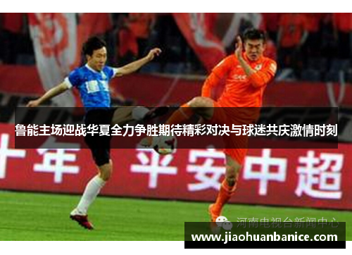鲁能主场迎战华夏全力争胜期待精彩对决与球迷共庆激情时刻