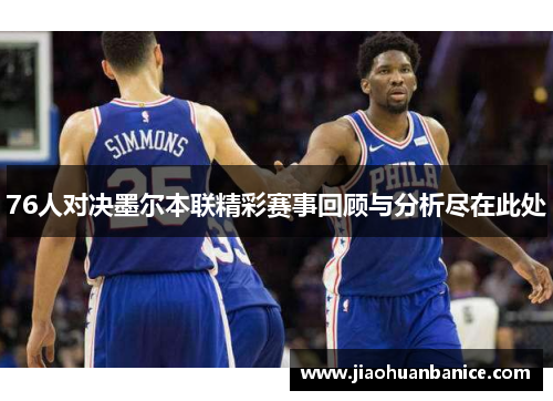 76人对决墨尔本联精彩赛事回顾与分析尽在此处