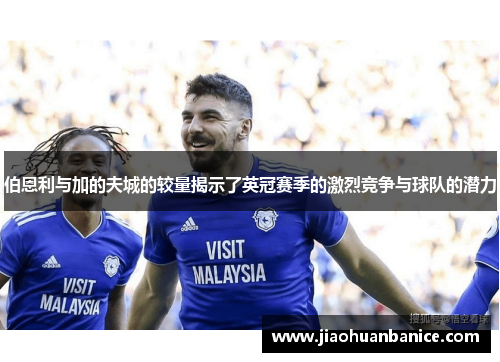 伯恩利与加的夫城的较量揭示了英冠赛季的激烈竞争与球队的潜力