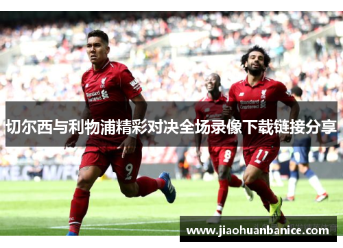 切尔西与利物浦精彩对决全场录像下载链接分享